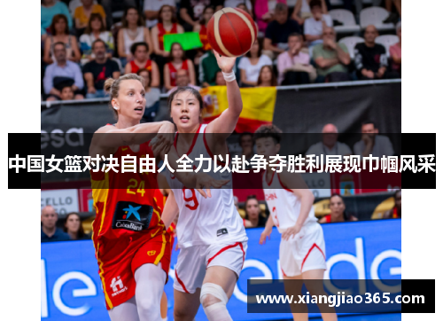 中国女篮对决自由人全力以赴争夺胜利展现巾帼风采