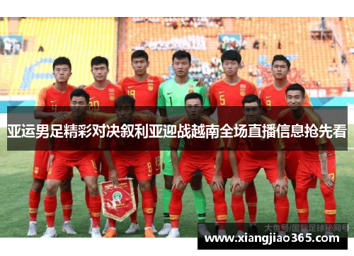 亚运男足精彩对决叙利亚迎战越南全场直播信息抢先看